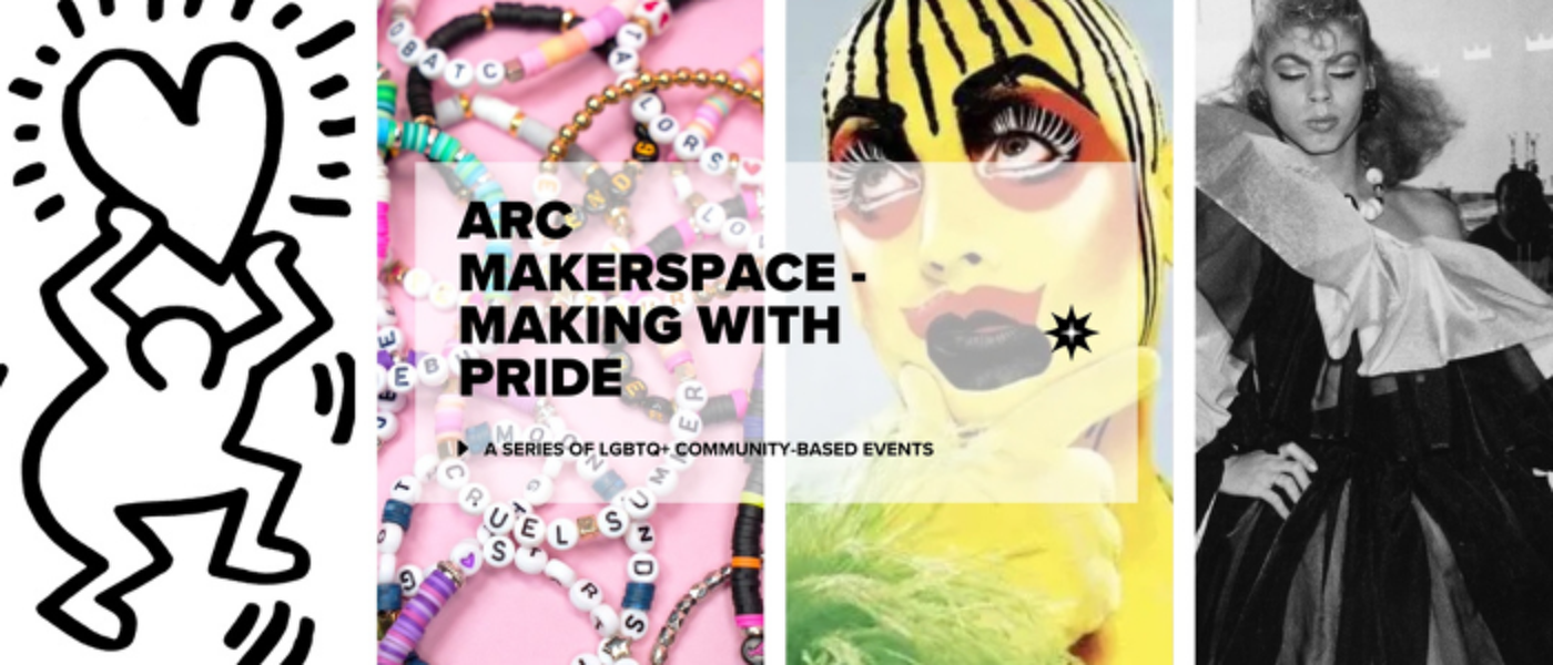 ARC Makerspace - Making with Pride graphic.  The background of the photo consists of a Keith Harring illustration, a black and white photo, a fashion style photo and bracelets