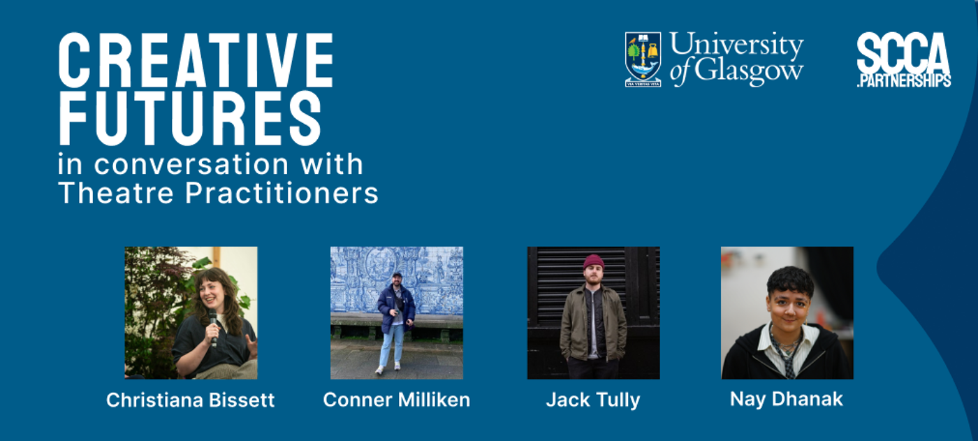 Blue promotional graphic for a “Creative Futures” event series. Large white text reads “CREATIVE FUTURES in conversation with Theatre Practitioners.” The University of Glasgow logo appears in the top right alongside the SCCA Partnerships logo. Along the bottom are four speaker headshots labelled Christiana Bissett, Conner Milliken, Jack Tully, and Nay Dhanak